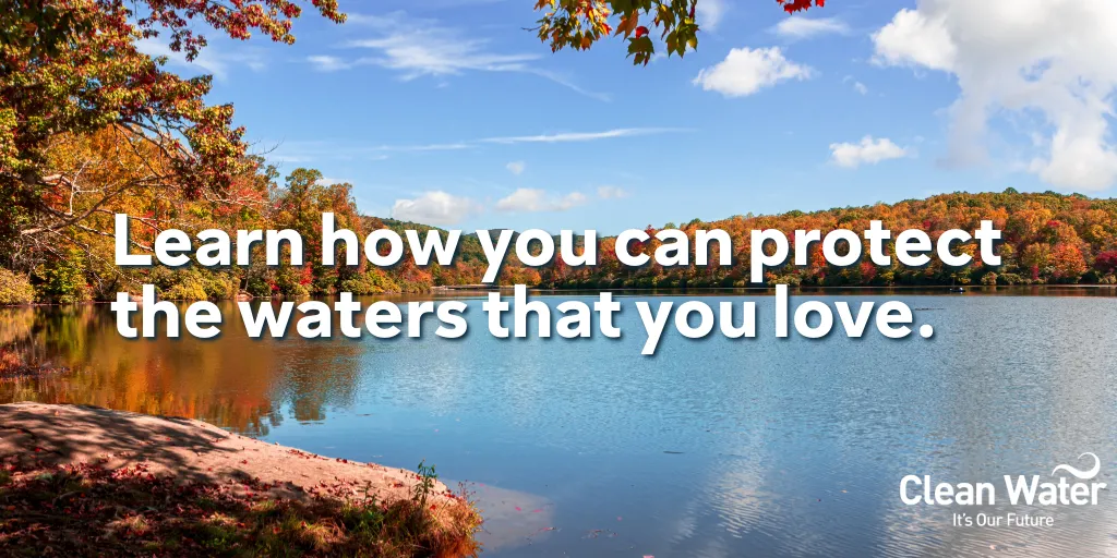 Photograph of a lake surrounded by lush fall foliage with text across the image, “Learn how you can protect the waters that you love”.