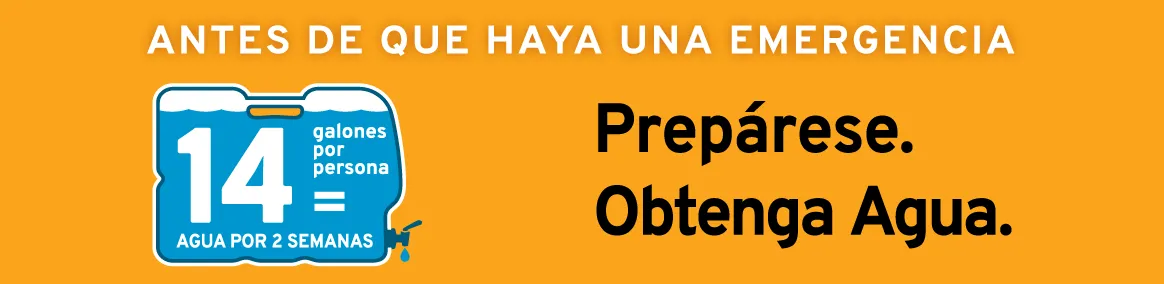 Antes de que haya una emergencia: preparese. Obtenga agua. 14 galones por persona = agua por 2 semanas.