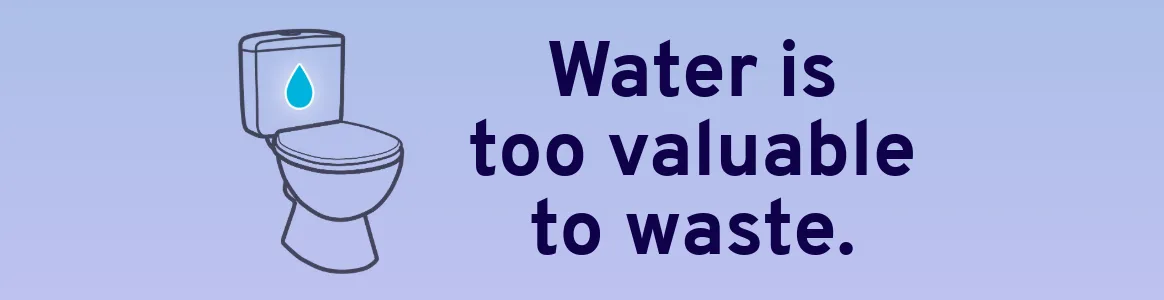 Illustration of a toilet next to text, "Water is too valuable to waste."